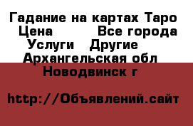 Гадание на картах Таро › Цена ­ 500 - Все города Услуги » Другие   . Архангельская обл.,Новодвинск г.